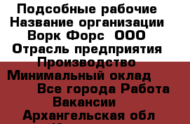 Подсобные рабочие › Название организации ­ Ворк Форс, ООО › Отрасль предприятия ­ Производство › Минимальный оклад ­ 35 000 - Все города Работа » Вакансии   . Архангельская обл.,Коряжма г.